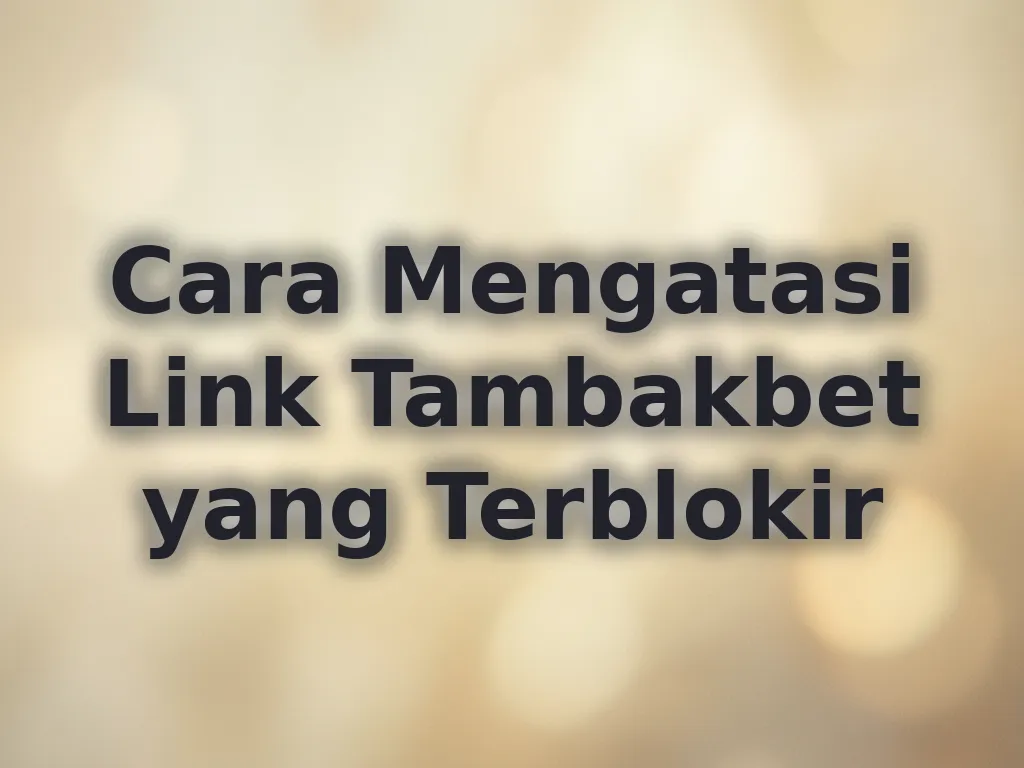 Cara Mengatasi Link Tambakbet yang Terblokir
